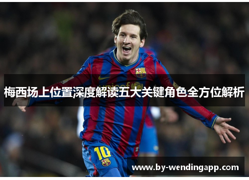 梅西场上位置深度解读五大关键角色全方位解析