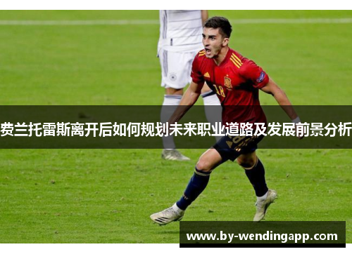 费兰托雷斯离开后如何规划未来职业道路及发展前景分析