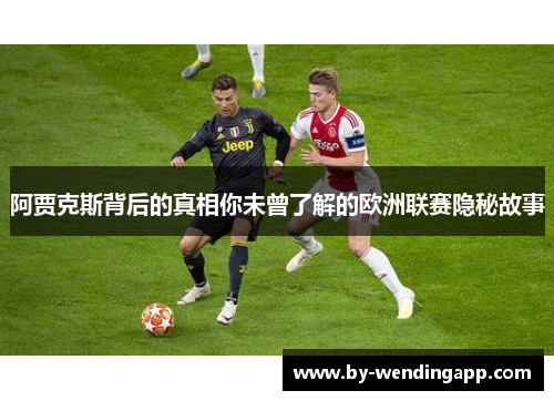 阿贾克斯背后的真相你未曾了解的欧洲联赛隐秘故事