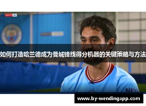 如何打造哈兰德成为曼城锋线得分机器的关键策略与方法