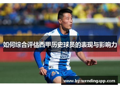 如何综合评估西甲历史球员的表现与影响力