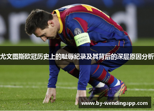 尤文图斯欧冠历史上的耻辱纪录及其背后的深层原因分析