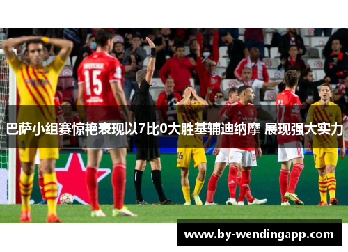 巴萨小组赛惊艳表现以7比0大胜基辅迪纳摩 展现强大实力