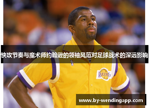 快攻节奏与魔术师约翰逊的领袖风范对足球战术的深远影响