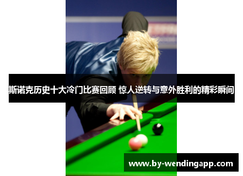 斯诺克历史十大冷门比赛回顾 惊人逆转与意外胜利的精彩瞬间