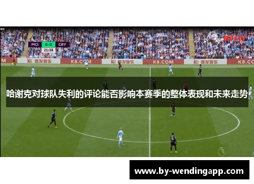哈谢克对球队失利的评论能否影响本赛季的整体表现和未来走势