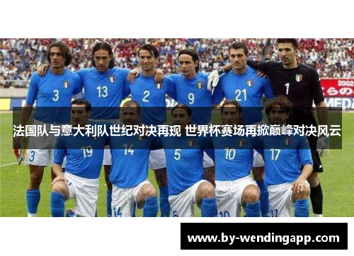 法国队与意大利队世纪对决再现 世界杯赛场再掀巅峰对决风云