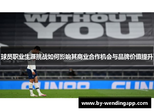 球员职业生涯挑战如何影响其商业合作机会与品牌价值提升