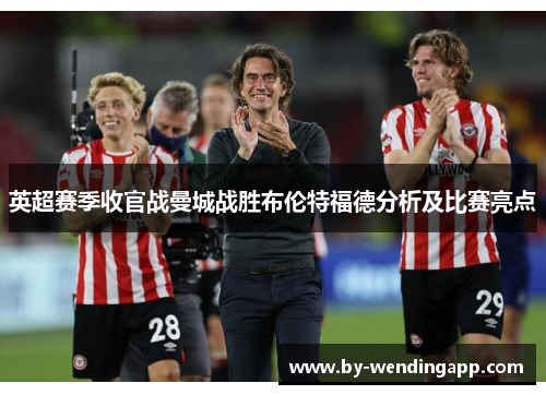 英超赛季收官战曼城战胜布伦特福德分析及比赛亮点