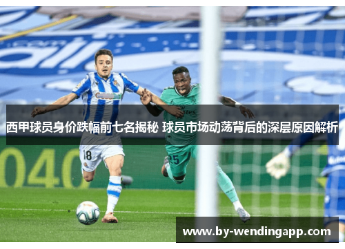 西甲球员身价跌幅前七名揭秘 球员市场动荡背后的深层原因解析