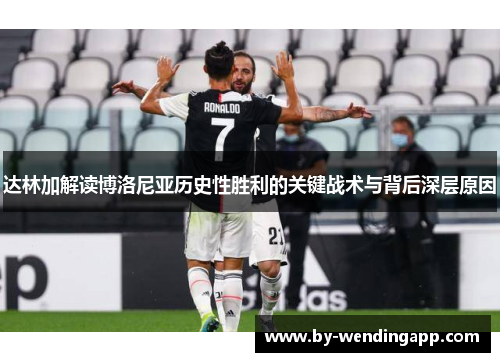 达林加解读博洛尼亚历史性胜利的关键战术与背后深层原因