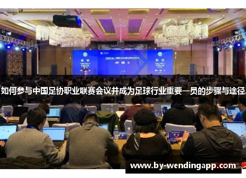 如何参与中国足协职业联赛会议并成为足球行业重要一员的步骤与途径
