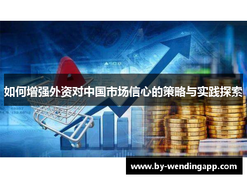如何增强外资对中国市场信心的策略与实践探索