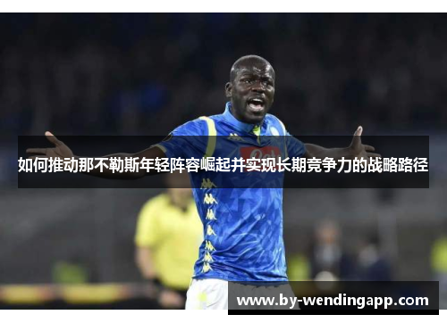 如何推动那不勒斯年轻阵容崛起并实现长期竞争力的战略路径