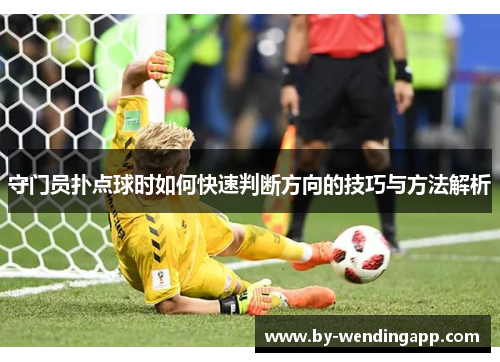 守门员扑点球时如何快速判断方向的技巧与方法解析