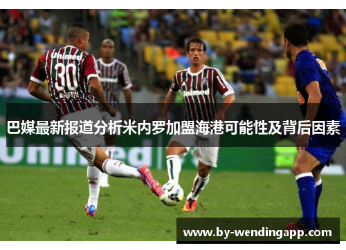 巴媒最新报道分析米内罗加盟海港可能性及背后因素