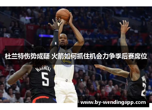 杜兰特伤势成疑 火箭如何抓住机会力争季后赛席位
