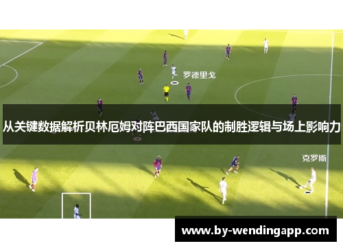 从关键数据解析贝林厄姆对阵巴西国家队的制胜逻辑与场上影响力