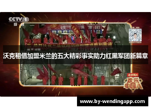 沃克租借加盟米兰的五大精彩事实助力红黑军团新篇章