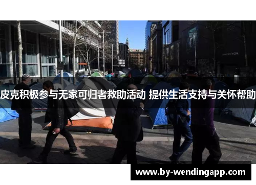 皮克积极参与无家可归者救助活动 提供生活支持与关怀帮助