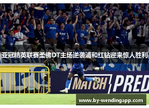 亚冠精英联赛柔佛DT主场逆袭浦和红钻迎来惊人胜利