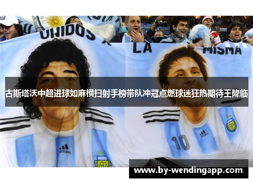 古斯塔沃中超进球如麻横扫射手榜带队冲冠点燃球迷狂热期待王降临