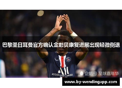 巴黎圣日耳曼官方确认金彭贝康复进展出现轻微倒退