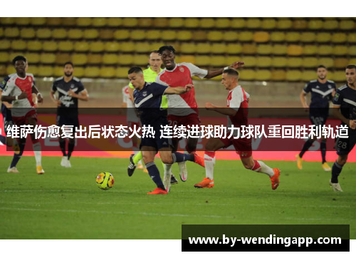 维萨伤愈复出后状态火热 连续进球助力球队重回胜利轨道